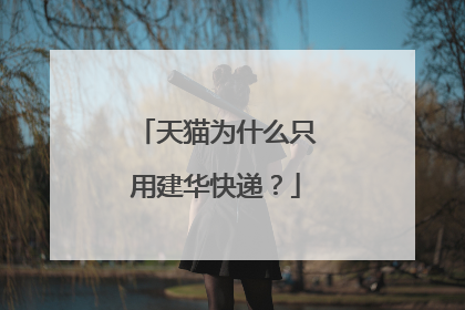 天猫为什么只用建华快递?