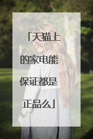 天猫上的家电能保证都是正品么