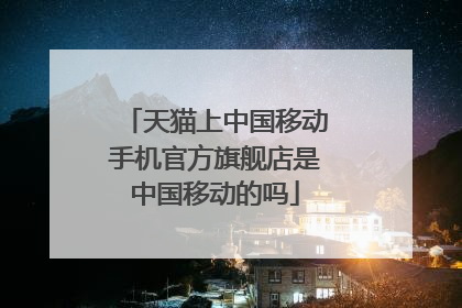 天猫上中国移动手机官方旗舰店是中国移动的吗