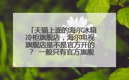 天猫上面的海尔冰箱冷柜旗舰店,海尔电视旗舰店是不是官方开的? 一般只有官方旗舰店才是正品吧?