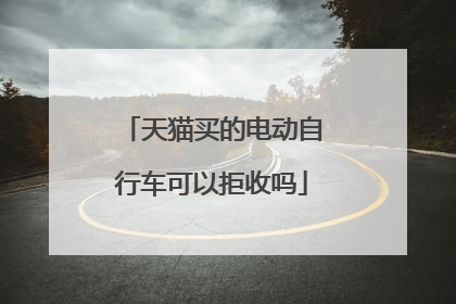 天猫买的电动自行车可以拒收吗