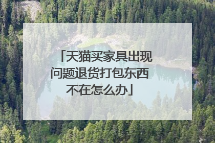 天猫买家具出现问题退货打包东西不在怎么办