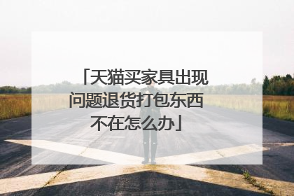 天猫买家具出现问题退货打包东西不在怎么办