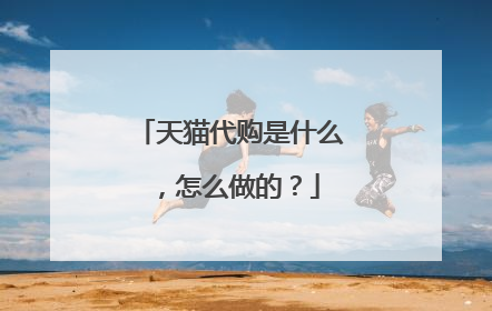 天猫代购是什么，怎么做的？