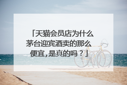 天猫会员店为什么茅台迎宾酒卖的那么便宜,是真的吗?