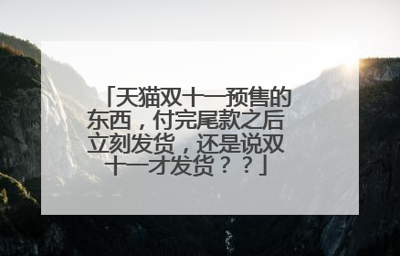 天猫双十一预售的东西,付完尾款之后立刻发货,还是说双十一才发货??