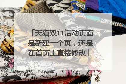 天猫双11活动页面 是新建一个页,还是在首页上直接修改