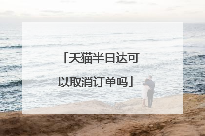 天猫半日达可以取消订单吗
