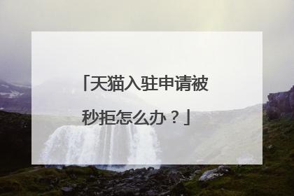 天猫入驻申请被秒拒怎么办?