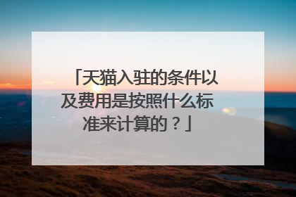 天猫入驻的条件以及费用是按照什么标准来计算的?
