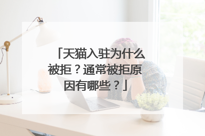 天猫入驻为什么被拒?通常被拒原因有哪些?