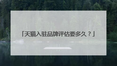 天猫入驻品牌评估要多久?