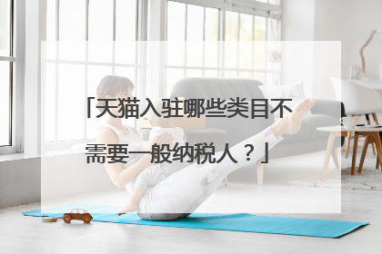 天猫入驻哪些类目不需要一般纳税人?