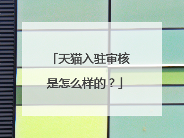 天猫入驻审核是怎么样的?