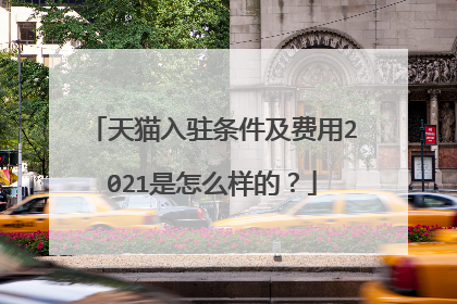 天猫入驻条件及费用2021是怎么样的？