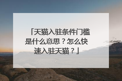 天猫入驻条件门槛是什么意思?怎么快速入驻天猫?