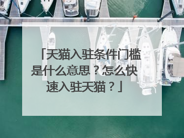 天猫入驻条件门槛是什么意思?怎么快速入驻天猫?