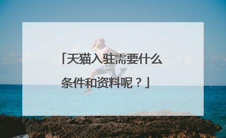 天猫入驻需要什么条件和资料呢?