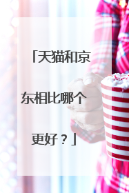 天猫和京东相比哪个更好?