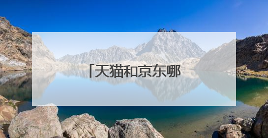 天猫和京东哪个比较好呢？