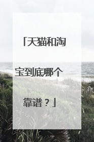 天猫和淘宝到底哪个靠谱?