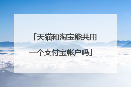 天猫和淘宝能共用一个支付宝帐户吗