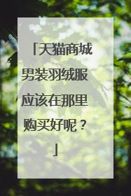 天猫商城男装羽绒服应该在那里购买好呢?