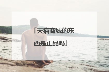 天猫商城的东西是正品吗
