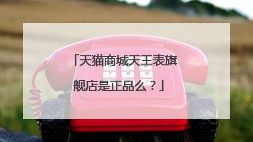 天猫商城天王表旗舰店是正品么?