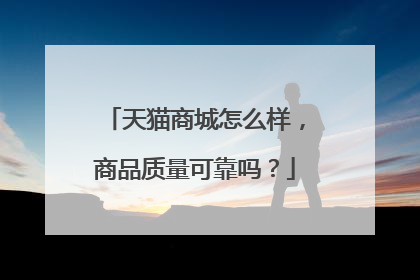 天猫商城怎么样，商品质量可靠吗？