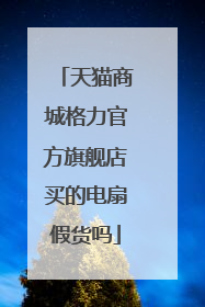 天猫商城格力官方旗舰店买的电扇假货吗