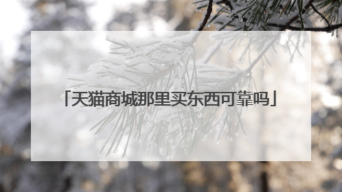 天猫商城那里买东西可靠吗
