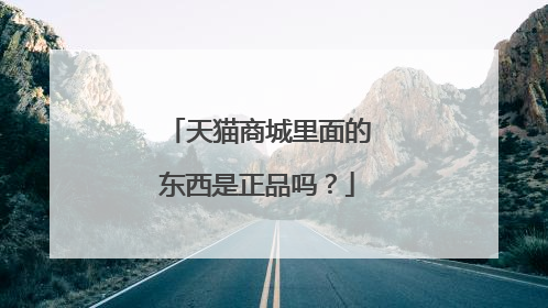 天猫商城里面的东西是正品吗？