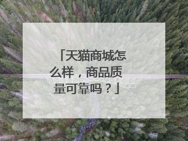天猫商城怎么样,商品质量可靠吗?