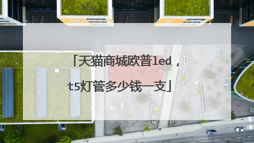 天猫商城欧普led,t5灯管多少钱一支