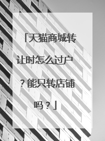 天猫商城转让时怎么过户？能只转店铺吗？