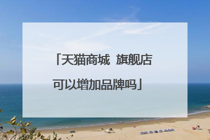 天猫商城 旗舰店可以增加品牌吗