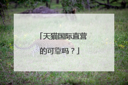 天猫国际直营的可靠吗？