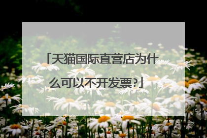 天猫国际直营店为什么可以不开发票?