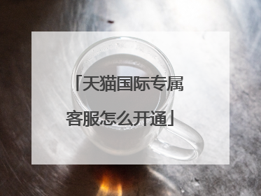 天猫国际专属客服怎么开通