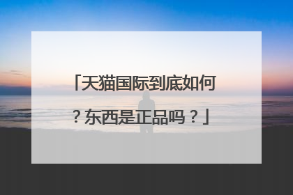天猫国际到底如何？东西是正品吗？