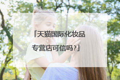 天猫国际化妆品专营店可信吗?