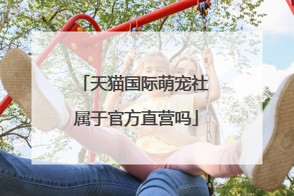 天猫国际萌宠社属于官方直营吗