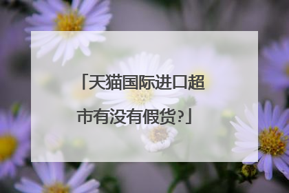 天猫国际进口超市有没有假货?