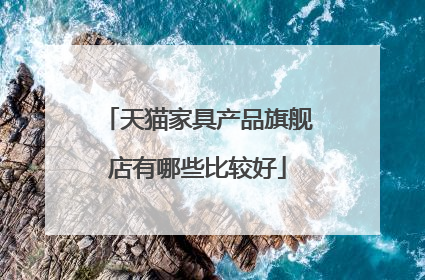 天猫家具产品旗舰店有哪些比较好