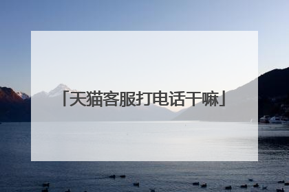 天猫客服打电话干嘛