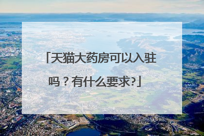 天猫大药房可以入驻吗?有什么要求?