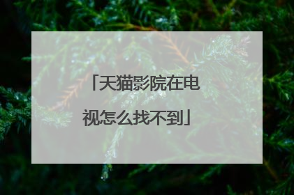 天猫影院在电视怎么找不到