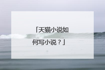 天猫小说如何写小说?