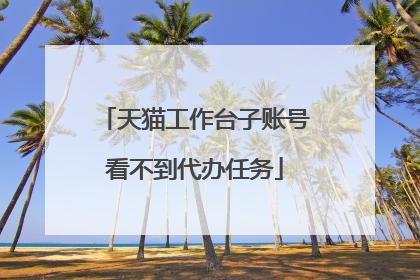 天猫工作台子账号看不到代办任务